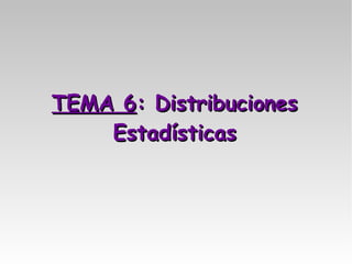 TEMA 6TEMA 6: Distribuciones: Distribuciones
EstadísticasEstadísticas
 