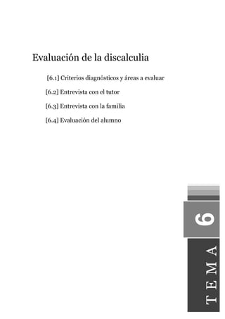 Evaluación de la discalculia
[6.1] Criterios diagnósticos y áreas a evaluar
[6.2] Entrevista con el tutor
[6.3] Entrevista con la familia
[6.4] Evaluación del alumno
TEMA
 