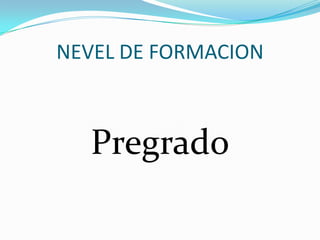 NEVEL DE FORMACION
Pregrado