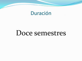 Duración
Doce semestres