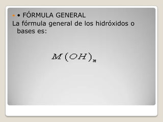 • FÓRMULA GENERAL
La fórmula general de los hidróxidos o
bases es:


 