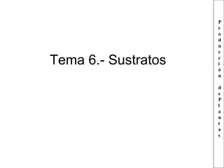 Tema 6.- Sustratos

P
r
o
d
u
c
c
i
ó
n
d
e
P
l
a
n
t
a
s

 