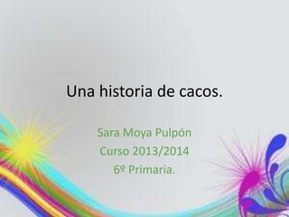 Una historia de cacos.
Sara Moya Pulpón
Curso 2013/2014
6º Primaria.

 