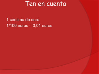 Ten en cuenta
1 céntimo de euro
1/100 euros = 0,01 euros

 