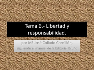 Tema 6.- Libertad y
responsabilidad.
por Mª José Collado Cornillón,
siguiendo el manual de la Editorial Bruño

 