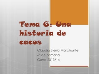 Tema 6: Una
historia de
cacos
Claudia Sierra Marchante
6º de primaria
Curso 2013/14

 