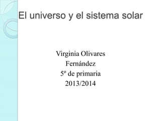El universo y el sistema solar

Virginia Olivares
Fernández
5º de primaria
2013/2014

 
