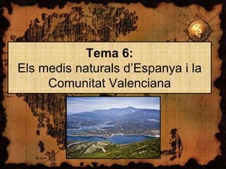 Tema 6:
Els medis naturals d’Espanya i la
Comunitat Valenciana

 