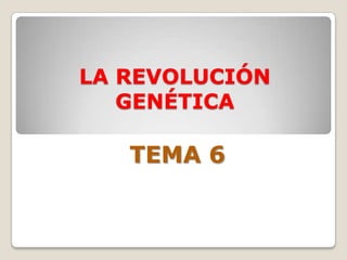 LA REVOLUCIÓN
GENÉTICA
TEMA 6
 