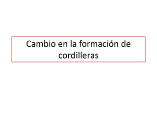 Cambio en la formación de
cordilleras
 
