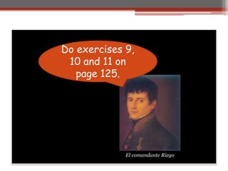 Do exercises 9,
10 and 11 on
page 125.
El comandante Riego
 