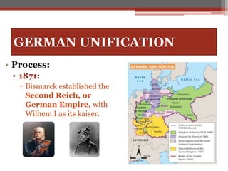 GERMAN UNIFICATION
• Process:
▫ 1871:
 Bismarck established the
Second Reich, or
German Empire, with
Wilhem I as its kaiser.
 