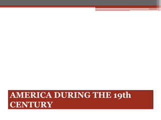 AMERICA DURING THE 19th
CENTURY
 