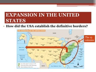 EXPANSION IN THE UNITED
STATES
• How did the USA establish the definitive borders?
The 13
colonies
 
