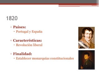 1820
▫ Países:
 Portugal y España
▫ Características:
 Revolución liberal
▫ Finalidad:
 Establecer monarquías constitucionales
 
