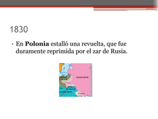 1830
• En Polonia estalló una revuelta, que fue
duramente reprimida por el zar de Rusia.
 