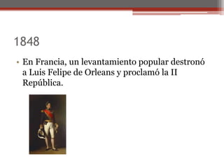 1848
• En Francia, un levantamiento popular destronó
a Luis Felipe de Orleans y proclamó la II
República.
 