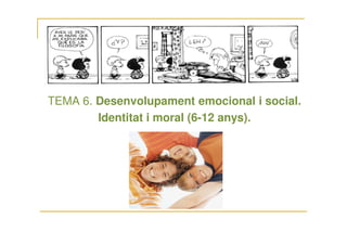 TEMA 6. Desenvolupament emocional i social.
Identitat i moral (6-12 anys).Identitat i moral (6-12 anys).
 