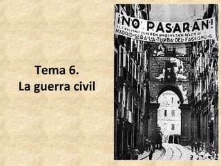 1
Tema 6.
La guerra civil
 