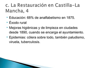  Educación: 68% de analfabetismo en 1875.
 Éxodo rural
 Mejoras higiénicas y de limpieza en ciudades
desde 1890, cuando se encarga el ayuntamiento.
 Epidemias: cólera sobre todo, también paludismo,
viruela, tuberculosis.
 