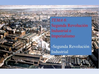 TEMA 6:
Segunda Revolución
Industrial e
Imperialismo
-Segunda Revolución
Industrial
 