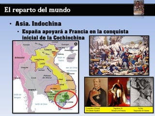 El reparto del mundo
• Asia. Indochina
• España apoyará a Francia en la conquista
inicial de la Cochinchina
 