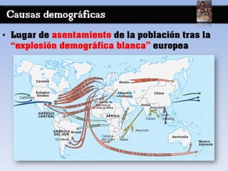 Causas demográficas
• Lugar de asentamiento de la población tras la
“explosión demográfica blanca” europea
 