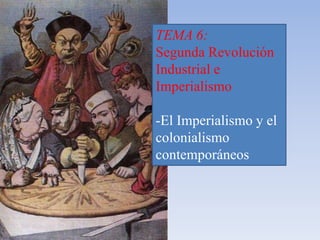TEMA 6:
Segunda Revolución
Industrial e
Imperialismo
-El Imperialismo y el
colonialismo
contemporáneos
 