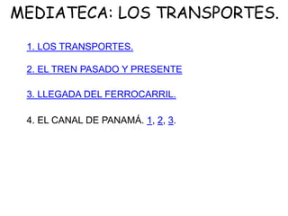MEDIATECA: LOS TRANSPORTES.
2. EL TREN PASADO Y PRESENTE
4. EL CANAL DE PANAMÁ. 1, 2, 3.
1. LOS TRANSPORTES.
3. LLEGADA DEL FERROCARRIL.
 