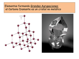Elementos formando Grandes Agrupaciones:
el Carbono Diamante es un cristal no metálico
 