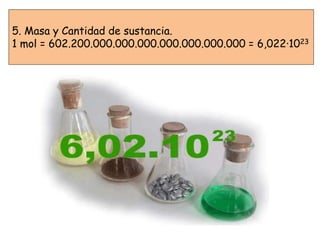 5. Masa y Cantidad de sustancia.
1 mol = 602.200.000.000.000.000.000.000.000 = 6,022·1023
 
