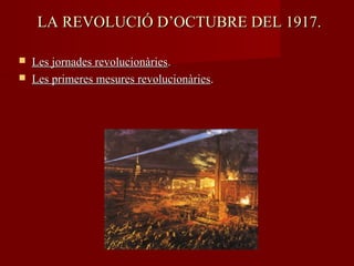 LA REVOLUCIÓ D’OCTUBRE DEL 1917.LA REVOLUCIÓ D’OCTUBRE DEL 1917.
 Les jornades revolucionàriesLes jornades revolucionàries..
 Les primeres mesures revolucionàriesLes primeres mesures revolucionàries..
 