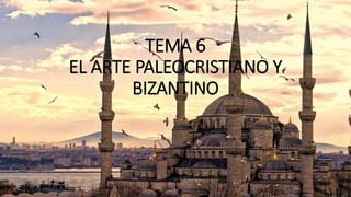 TEMA 6
EL ARTE PALEOCRISTIANO Y
BIZANTINO
1
 