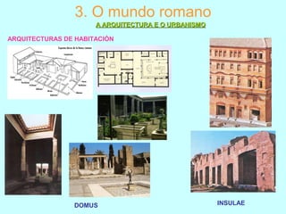 3. O mundo romano
A ARQUITECTURA E O URBANISMOA ARQUITECTURA E O URBANISMO
ARQUITECTURAS DE HABITACIÓN
DOMUS INSULAE
 