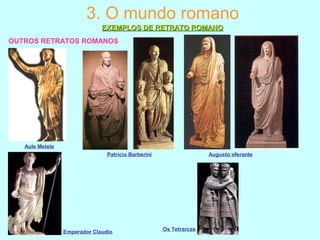 OUTROS RETRATOS ROMANOS
3. O mundo romano
EXEMPLOS DE RETRATO ROMANOEXEMPLOS DE RETRATO ROMANO
Emperador Claudio
Aule Metele
Patricio Barberini Augusto oferante
Os Tetrarcas
 