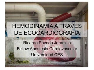 HEMODINAMIA A TRAVÉS
DE ECOCARDIOGRAFIA
Ricardo Poveda Jaramillo
Fellow Anestesia Cardiovascular
Universidad CES
 