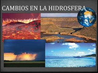 CAMBIOS EN LA HIDROSFERA
 