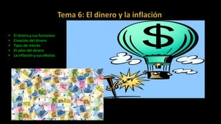 • El dinero y sus funciones
• Creación del dinero
• Tipos de interés
• El valor del dinero
• La inflación y sus efectos
 