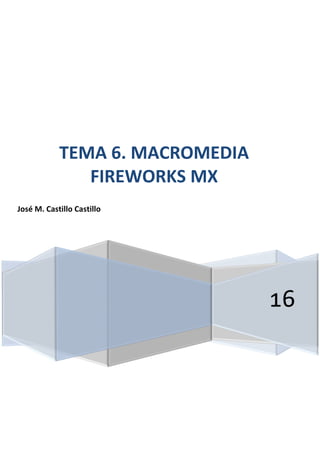 16
TEMA 6. MACROMEDIA
FIREWORKS MX
José M. Castillo Castillo
 