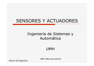 ARVC http://arvc.umh.es/
SENSORES Y ACTUADORES
Ingeniería de Sistemas y
Automática
UMH
Arturo Gil Aparicio
 