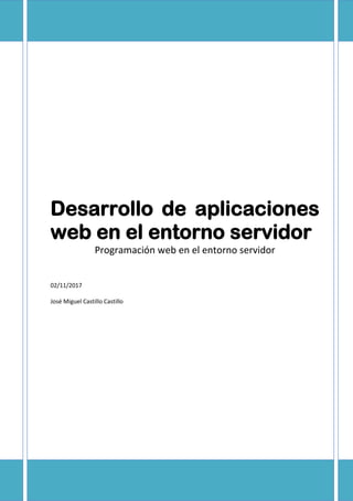 Desarrollo de aplicaciones
web en el entorno servidor
Programación web en el entorno servidor
02/11/2017
José Miguel Castillo Castillo
 