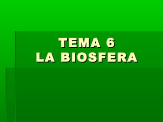 TEMA 6TEMA 6
LA BIOSFERALA BIOSFERA
 