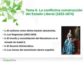 Tema 6. La conflictiva construcción
del Estado Liberal (1833-1874)
1.-El carlismo como último bastión absolutista.
2.-Las ...