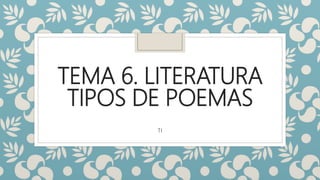 TEMA 6. LITERATURA
TIPOS DE POEMAS
TI
 
