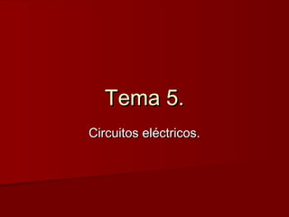 Tema 5.Tema 5.
Circuitos eléctricos.Circuitos eléctricos.
 