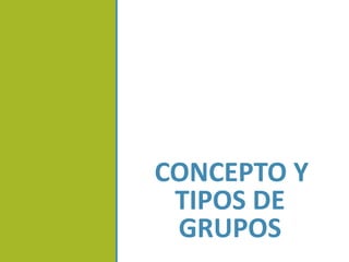 CONCEPTO Y
TIPOS DE
GRUPOS
 