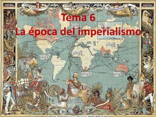 Tema 6
La época del imperialismo
 