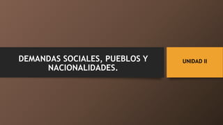 UNIDAD IIDEMANDAS SOCIALES, PUEBLOS Y
NACIONALIDADES.
 
