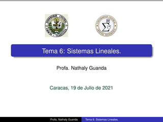 Tema 6: Sistemas Lineales.
Profa. Nathaly Guanda
Caracas, 19 de Julio de 2021
Profa. Nathaly Guanda Tema 6: Sistemas Lineales.
 