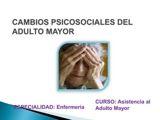 ESPECIALIDAD: Enfermería
CURSO: Asistencia al
Adulto Mayor
CAMBIOS PSICOSOCIALES DEL
ADULTO MAYOR
 